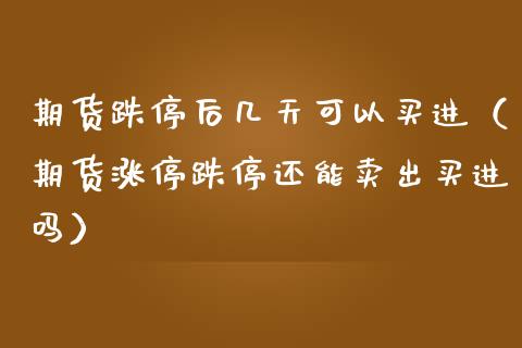 期货跌停后几天可以买进（期货涨停跌停还能卖出买进吗）