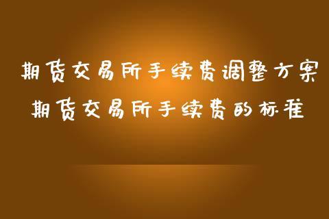 期货交易所手续费调整方案 期货交易所手续费的标准