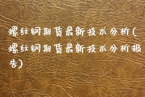 螺纹钢期货最新技术分析(螺纹钢期货最新技术分析报告)