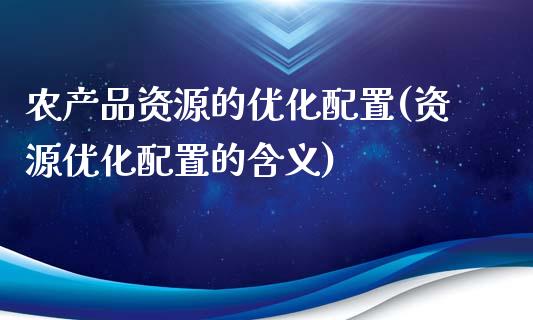 农产品资源的优化配置(资源优化配置的含义)