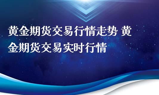 黄金期货交易行情走势 黄金期货交易实时行情_财经要闻_第1张_宇龙理财网 黄金期货交易行情走势 黄金期货交易实时行情_https://www.dglong8.com_财经要闻_第1张