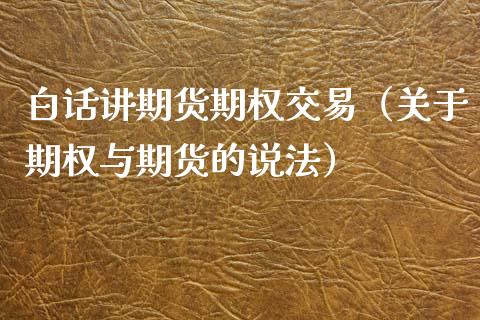 白话讲期货期权交易（关于期权与期货的说法）