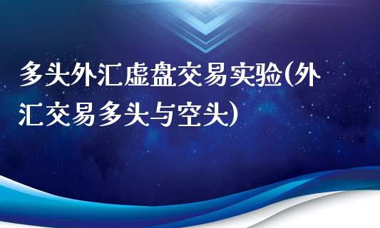 多头外汇虚盘交易实验(外汇交易多头与空头)