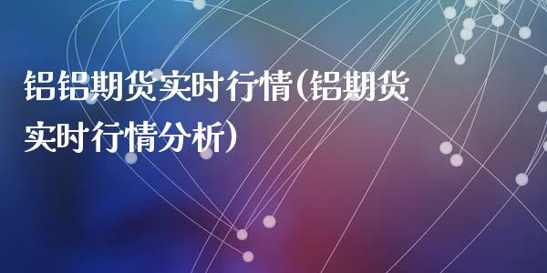 铝铝期货实时行情(铝期货实时行情分析)