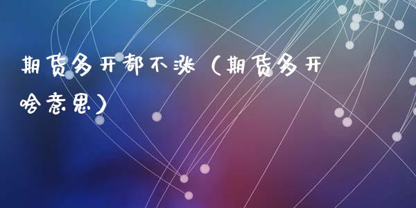 期货多开都不涨（期货多开啥意思）