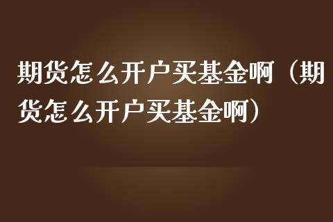 期货怎么开户买基金啊（期货怎么开户买基金啊）