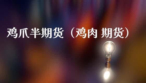 鸡爪半期货（鸡肉 期货）