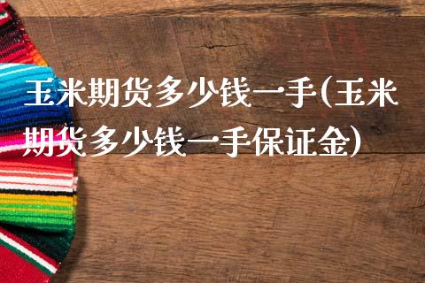 玉米期货多少钱一手(玉米期货多少钱一手保证金)