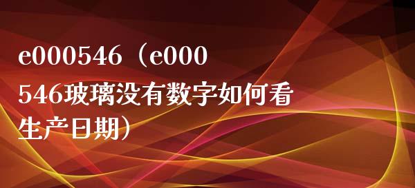 e000546（e000546玻璃没有数字如何看生产日期）