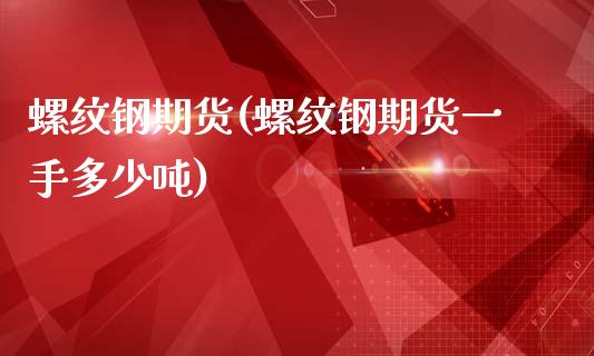 螺纹钢期货(螺纹钢期货一手多少吨)_期货理财_第1张_宇龙理财网 螺纹钢期货(螺纹钢期货一手多少吨)_https://www.dglong8.com_期货理财_第1张