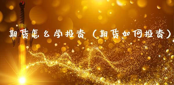 期货怎么学投资（期货如何投资）