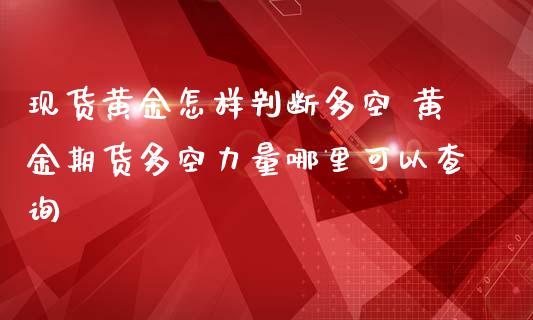 现货黄金怎样判断多空 黄金期货多空力量哪里可以查询