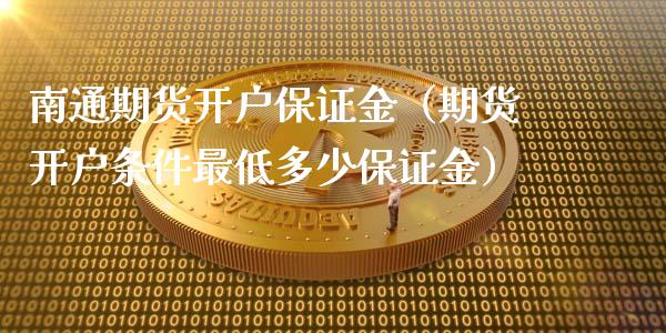 南通期货开户保证金（期货开户条件最低多少保证金）