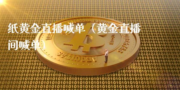 纸黄金直播喊单（黄金直播间喊单）