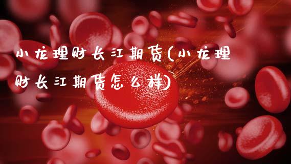 小龙理财长江期货(小龙理财长江期货怎么样)