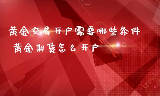黄金交易开户需要哪些条件 黄金期货怎么开户