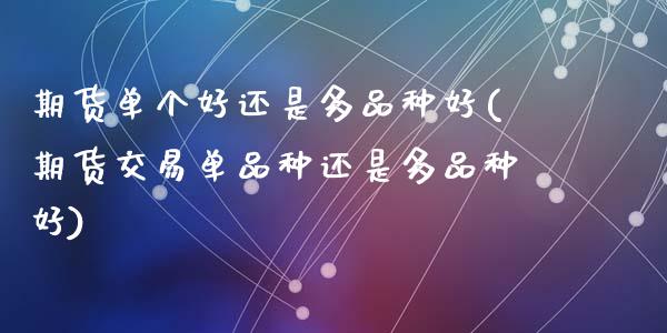 期货单个好还是多品种好(期货交易单品种还是多品种好)
