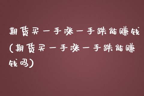 期货买一手涨一手跌能赚钱(期货买一手涨一手跌能赚钱吗)