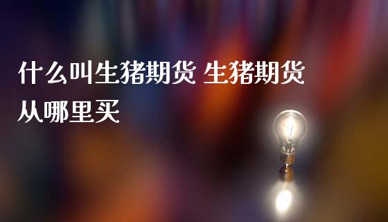 什么叫生猪期货 生猪期货从哪里买_内盘期货_第1张_宇龙理财网 什么叫生猪期货 生猪期货从哪里买_https://www.dglong8.com_内盘期货_第1张