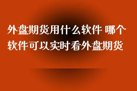 外盘期货用什么软件 哪个软件可以实时看外盘期货