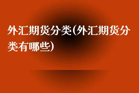外汇期货分类(外汇期货分类有哪些)
