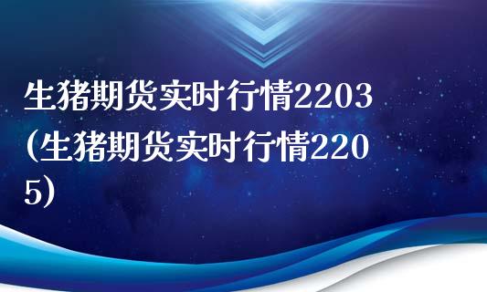 生猪期货实时行情2203(生猪期货实时行情2205)