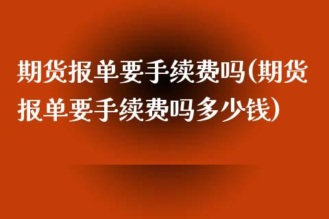 期货报单要手续费吗(期货报单要手续费吗多少钱)