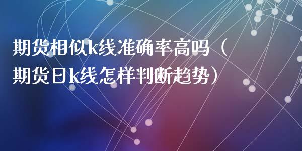 期货相似k线准确率高吗（期货日k线怎样判断趋势）