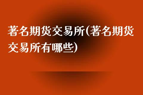 著名期货交易所(著名期货交易所有哪些)