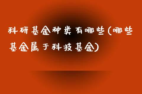 科研基金种类有哪些(哪些基金属于科技基金)