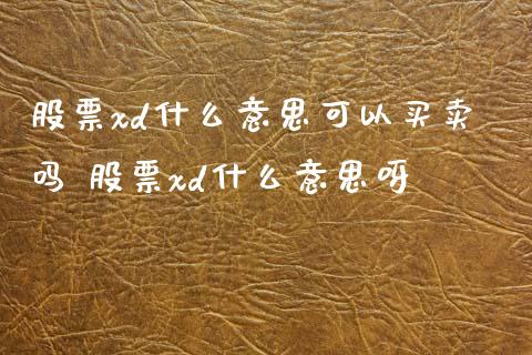 股票xd什么意思可以买卖吗 股票xd什么意思呀