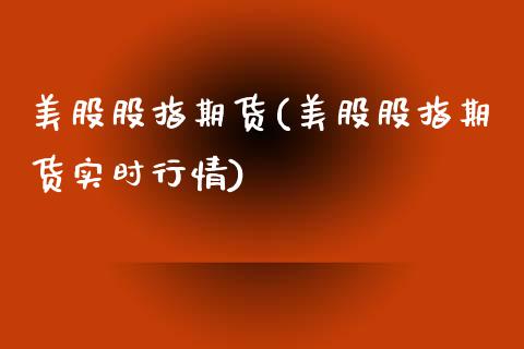 美股股指期货(美股股指期货实时行情)_https://www.dglong8.com_期货理财_第1张
