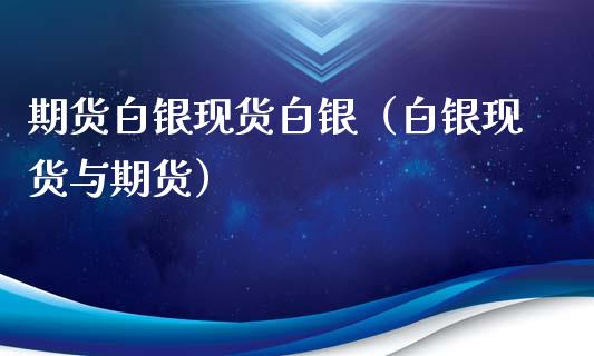 期货白银现货白银（白银现货与期货）