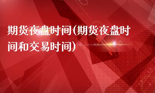 期货夜盘时间(期货夜盘时间和交易时间)_期货理财_第1张_宇龙理财网 期货夜盘时间(期货夜盘时间和交易时间)_https://www.dglong8.com_期货理财_第1张