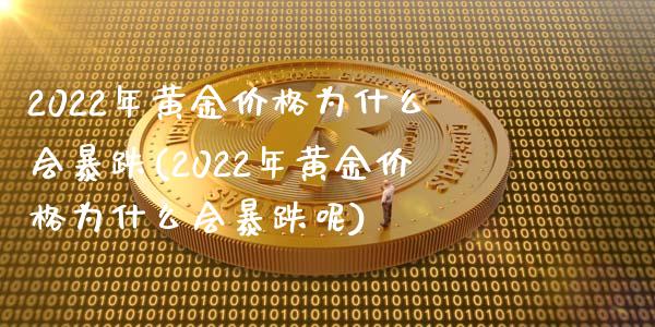 2022年黄金价格为什么会暴跌(2022年黄金价格为什么会暴跌呢)