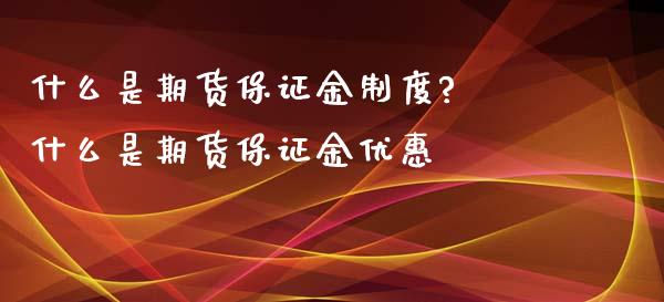 什么是期货保证金制度? 什么是期货保证金优惠