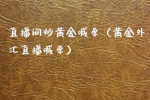 直播间炒黄金喊单（黄金外汇直播喊单）