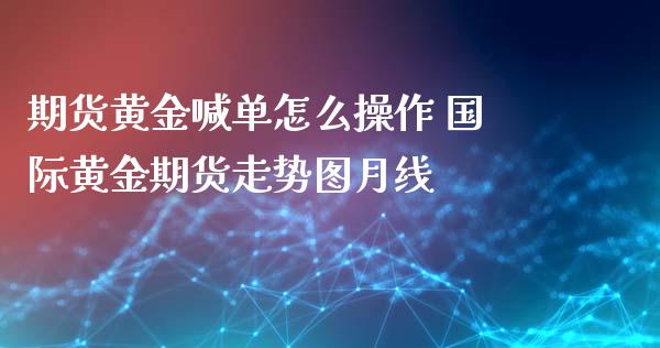 期货黄金喊单怎么操作 国际黄金期货走势图月线