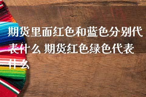 期货里面红色和蓝色分别代表什么 期货红色绿色代表什么