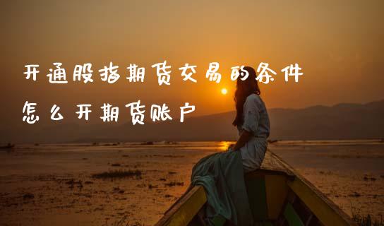 开通股指期货交易的条件 怎么开期货账户_期货理财_第1张_宇龙理财网 开通股指期货交易的条件 怎么开期货账户_https://www.dglong8.com_期货理财_第1张