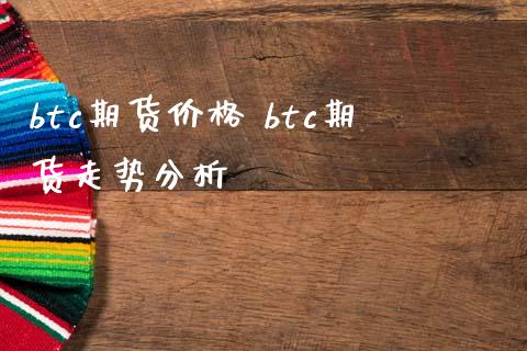 btc期货价格 btc期货走势分析