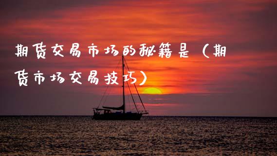 期货交易市场的秘籍是（期货市场交易技巧）