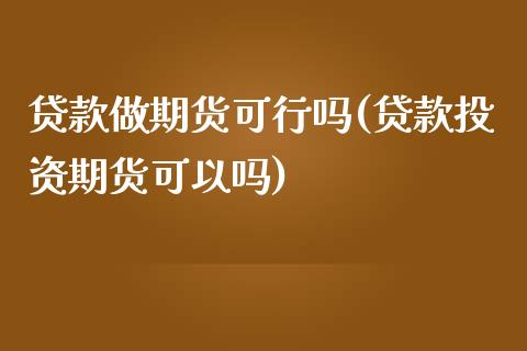 贷款做期货可行吗(贷款投资期货可以吗)