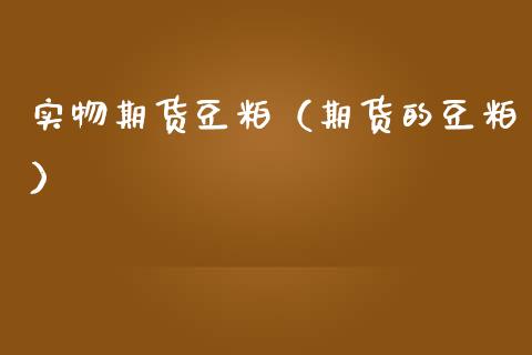 实物期货豆粕（期货的豆粕）