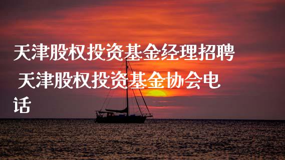 天津股权投资基金经理招聘 天津股权投资基金协会电话
