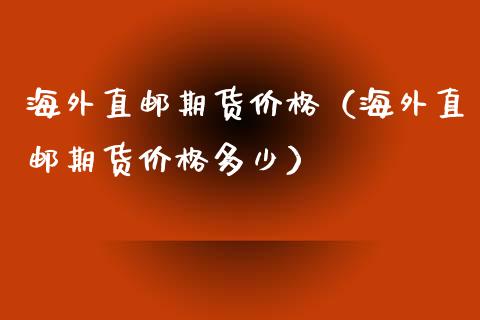 海外直邮期货价格（海外直邮期货价格多少）