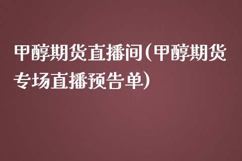 甲醇期货直播间(甲醇期货专场直播预告单)
