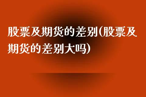 股票及期货的差别(股票及期货的差别大吗)