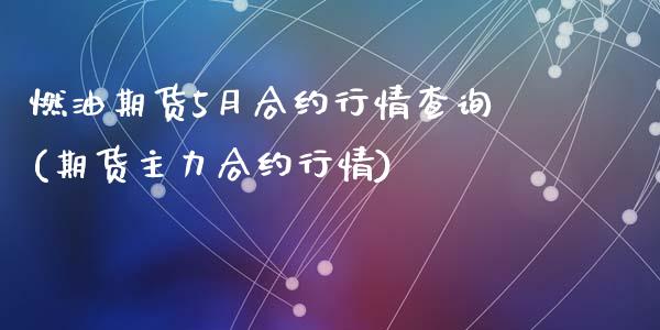燃油期货5月合约行情查询(期货主力合约行情)