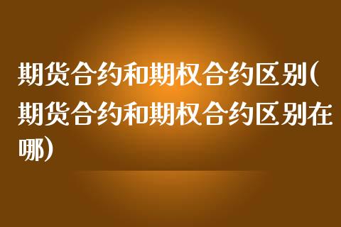 期货合约和期权合约区别(期货合约和期权合约区别在哪)